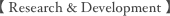 【 Research & Development 】